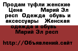 Продам туфли женские › Цена ­ 500 - Марий Эл респ. Одежда, обувь и аксессуары » Женская одежда и обувь   . Марий Эл респ.